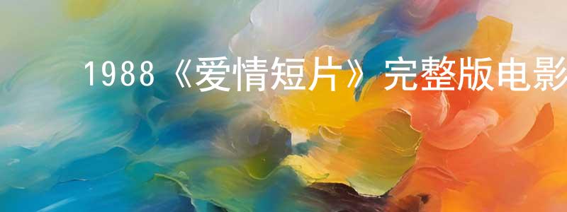﻿陈文阳发布﻿1988《爱情短片》完整版电影/在线观看/百度云-美剧天堂